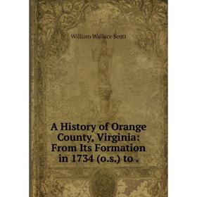 

Книга A History of Orange County, Virginia: From Its Formation in 1734 (o.s.) to