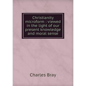 

Книга Christianity microform: viewed in the light of our present knowledge and moral sense