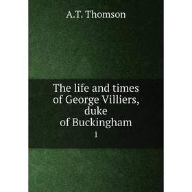 

Книга The life and times of George Villiers, duke of Buckingham 1