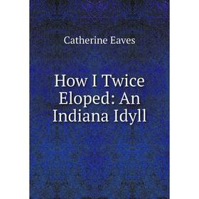 

Книга How I Twice Eloped: An Indiana Idyll
