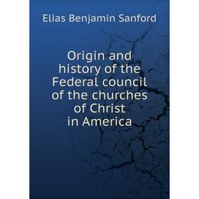 

Книга Origin and history of the Federal council of the churches of Christ in America