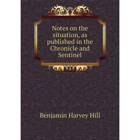 

Книга Notes on the situation, as published in the Chronicle and Sentinel