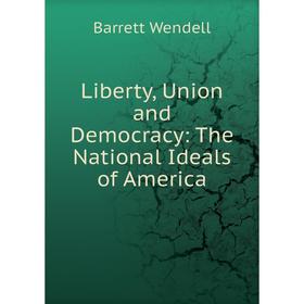 

Книга Liberty, Union and Democracy: The National Ideals of America