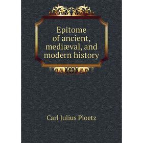 

Книга Epitome of ancient, mediæval, and modern history