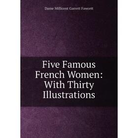 

Книга Five Famous French Women: With Thirty Illustrations