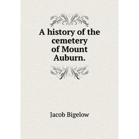 

Книга A history of the cemetery of Mount Auburn.