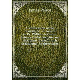 

Книга A Vindication of the Dissenters: in answer to Dr. William Nichols's Defence of the doctrine and discipline of the Church of England: in three pa