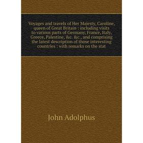 

Книга Voyages and travels of Her Majesty, Caroline, queen of Great Britain: including visits to various parts of Germany, France, Italy, Greece, Pales