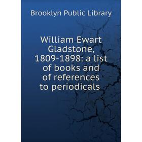 

Книга William Ewart Gladstone, 1809-1898: a list of books and of references to periodicals