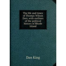 

Книга The life and times of Thomas Wilson Dorr, with outlines of the political history of Rhode Island