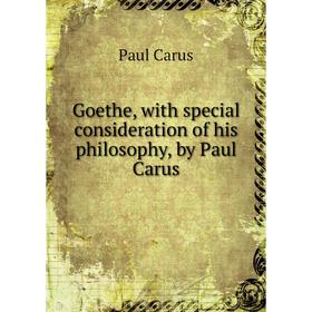 

Книга Goethe, with special consideration of his philosophy, by Paul Carus