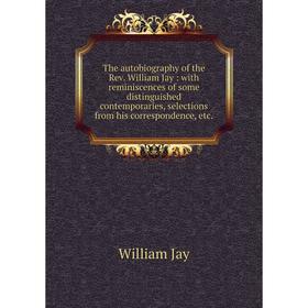 

Книга The autobiography of the Rev. William Jay: with reminiscences of some distinguished contemporaries, selections from his correspondence, etc.