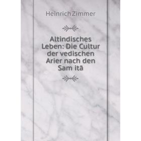 

Книга Altindisches Leben: Die Cultur der vedischen Arier nach den Samḣitā