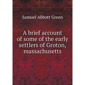 

Книга A brief account of some of the early settlers of Groton, massachusetts