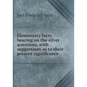 

Книга Elementary facts bearing on the silver questions, with suggestions as to their present significance