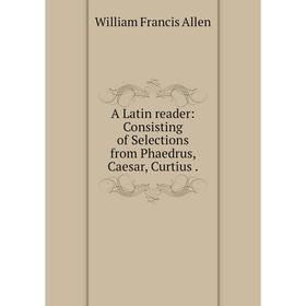 

Книга A Latin reader: Consisting of Selections from Phaedrus, Caesar, Curtius