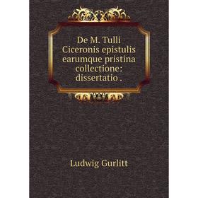 

Книга De M. Tulli Ciceronis epistulis earumque pristina collectione: dissertatio