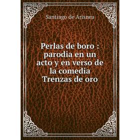 

Книга Perlas de boro: parodia en un acto y en verso de la comedia Trenzas de oro