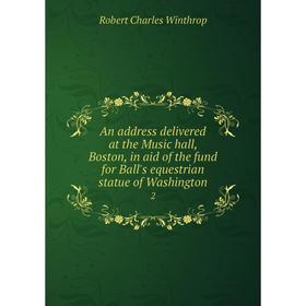 

Книга An address delivered at the Music hall, Boston, in aid of the fund for Ball's equestrian statue of Washington 2