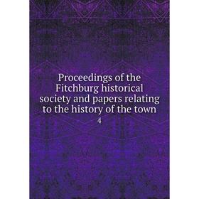 

Книга Proceedings of the Fitchburg historical society and papers relating to the history of the town 4