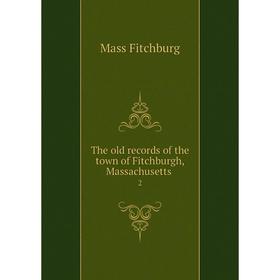 

Книга The old records of the town of Fitchburgh, Massachusetts 2