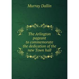 

Книга The Arlington pageant to commemorate the dedication of the new Town hall