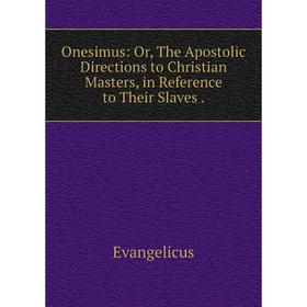 

Книга Onesimus: or the Apostolic Directions to Christian Masters, in Reference to Their Slaves