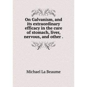 

Книга On Galvanism, and its extraordinary efficacy in the cure of stomach, liver, nervous, and other