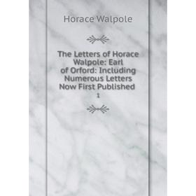

Книга The Letters of Horace Walpole: Earl of Orford: Including Numerous Letters Now First Published 1