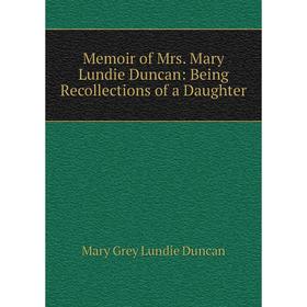 

Книга Memoir of Mrs Mary Lundie Duncan: Being Recollections of a Daughter