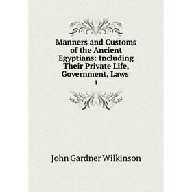 

Книга Manners and Customs of the Ancient Egyptians: Including Their Private Life, Government, Laws1