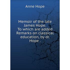 

Книга Memoir of the late James Hope To which are added Remarks on classical education, by dr Hope