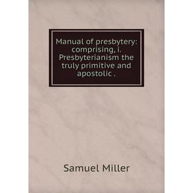

Книга Manual of presbytery: comprising, i Presbyterianism the truly primitive and apostolic