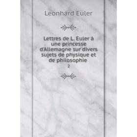 

Книга Lettres de L Euler à une princesse d'Allemagne sur divers sujets de physique et de philosophie2