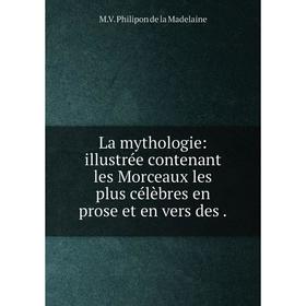 

Книга La mythologie: illustrée contenant les Morceaux les plus célèbres en prose et en vers des.