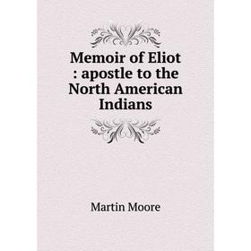 

Книга Memoir of Eliot: apostle to the North American Indians