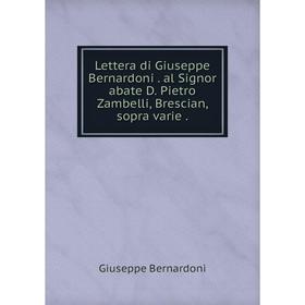 

Книга Lettera di Giuseppe Bernardoni al Signor abate D Pietro Zambelli, Brescian, sopra varie