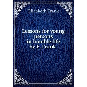 

Книга Lessons for young persons in humble life by E Frank