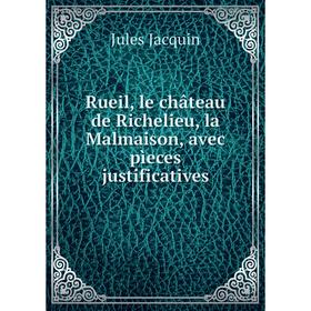 

Книга Rueil, le château de Richelieu, la Malmaison, avec pìeces justificatives