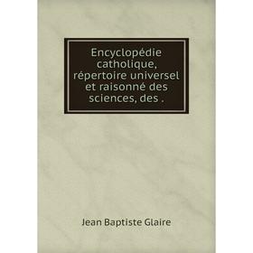 

Книга Encyclopédie catholique, répertoire universel et raisonné des sciences, des