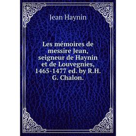 

Книга Les mémoires de messire Jean, seigneur de Haynin et de Louvegnies, 1465-1477 ed by RHG Chalon