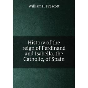 

Книга History of the reign of Ferdinand and Isabella, the Catholic, of Spain