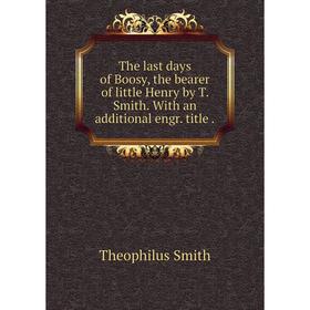 

Книга The last days of Boosy, the bearer of little Henry by T. Smith. With an additional engr. title