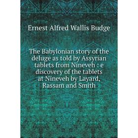 

Книга The Babylonian story of the deluge as told by Assyrian tablets from Nineveh: e discovery of the tablets at Nineveh by Layard, Rassam and Smith