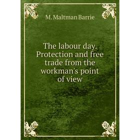 

Книга The labour day. Protection and free trade from the workman's point of view