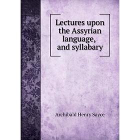 

Книга Lectures upon the Assyrian language, and syllabary