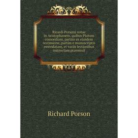 

Книга Ricardi Porsoni notae in Aristophanem, quibus Plutum comoediam, partim ex ejusdem recensione, partim e manuscriptis emendatam