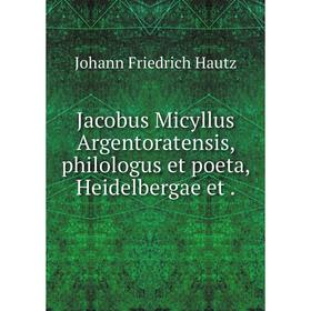 

Книга Jacobus Micyllus Argentoratensis, philologus et poeta, Heidelbergae et