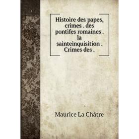 

Книга Histoire des papes, crimes. des pontifes romaines. la sainteinquisition. Crimes des