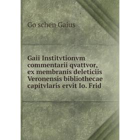 

Книга Gaii Institvtionvm commentarii qvattvor, ex membranis deleticiis Veronensis bibliothecae capitvlaris ervit Io. Frid